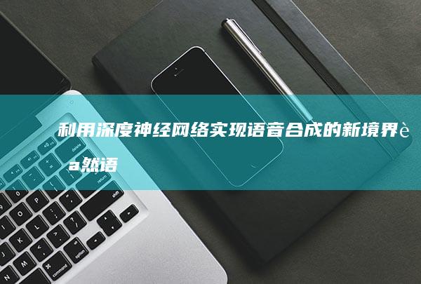 利用深度神经网络实现语音合成的新境界：自然语音的崛起